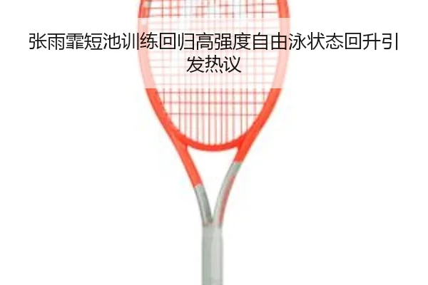 张雨霏短池训练回归高强度自由泳状态回升引发热议 | KaiyuanGames