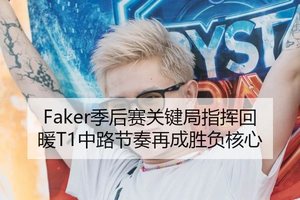 Faker季后赛关键局指挥回暖T1中路节奏再成胜负核心 - KaiyuanGames